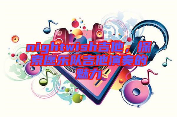 nightwish吉他，探索愿樂(lè)隊(duì)吉他演奏的魅力