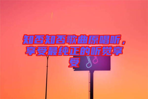 知否知否歌曲原唱聽，享受最純正的聽覺享受