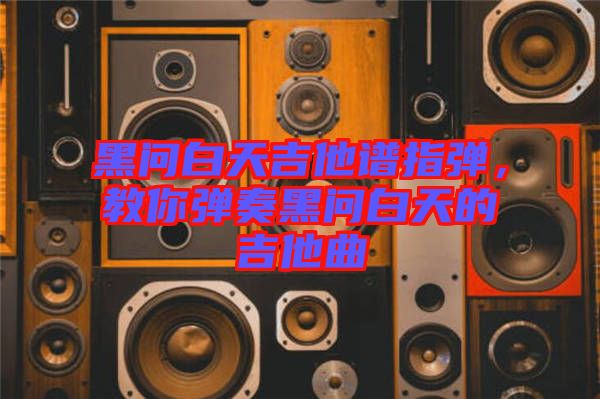 黑問白天吉他譜指彈，教你彈奏黑問白天的吉他曲