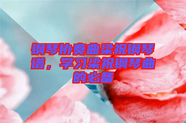 鋼琴協奏曲梁祝鋼琴譜，學習梁祝鋼琴曲的必備