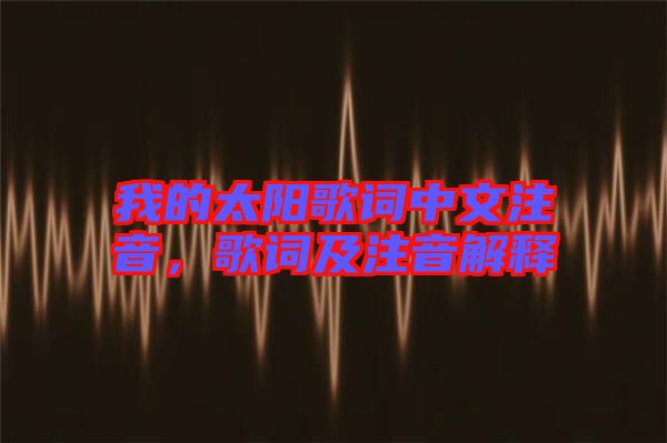 我的太陽歌詞中文注音，歌詞及注音解釋