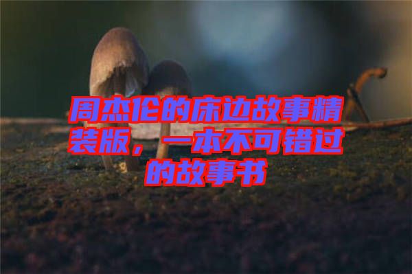 周杰倫的床邊故事精裝版，一本不可錯過的故事書