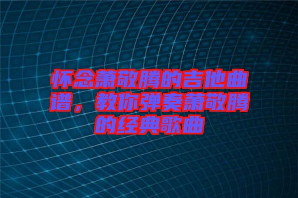 懷念蕭敬騰的吉他曲譜，教你彈奏蕭敬騰的經典歌曲