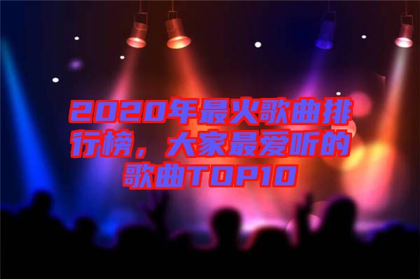 2020年最火歌曲排行榜，大家最?lèi)?ài)聽(tīng)的歌曲TOP10