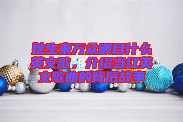 她生來萬眾矚目什么英文歌，介紹當紅英文歌曲的背后故事