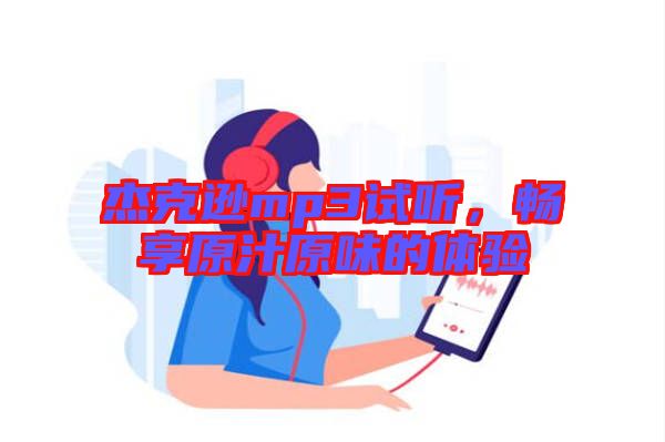 杰克遜mp3試聽，暢享原汁原味的體驗