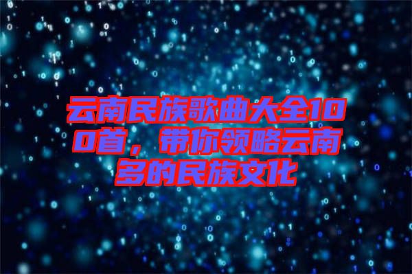 云南民族歌曲大全100首，帶你領(lǐng)略云南多的民族文化