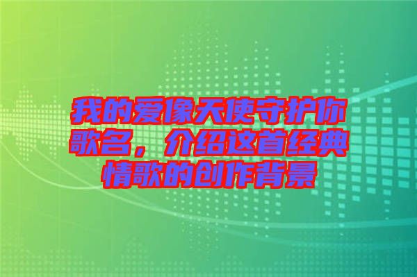 我的愛像天使守護(hù)你歌名，介紹這首經(jīng)典情歌的創(chuàng)作背景