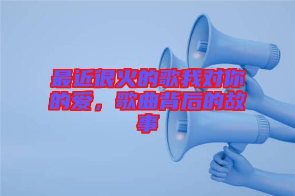 最近很火的歌我對你的愛，歌曲背后的故事