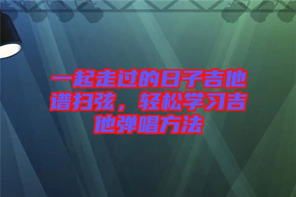 一起走過的日子吉他譜掃弦，輕松學(xué)習(xí)吉他彈唱方法