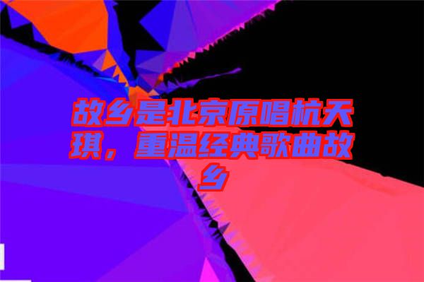 故鄉是北京原唱杭天琪，重溫經典歌曲故鄉