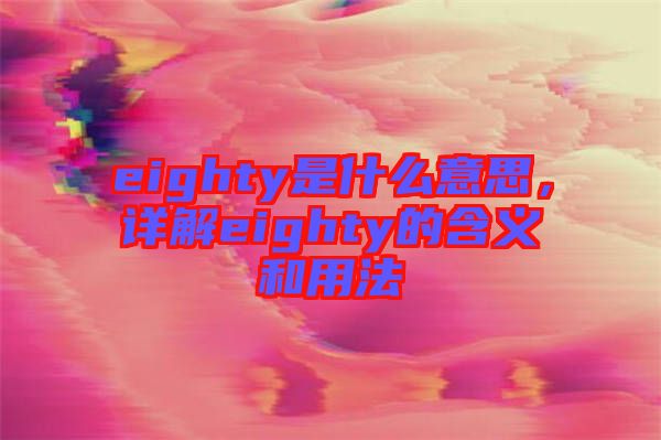 eighty是什么意思，詳解eighty的含義和用法