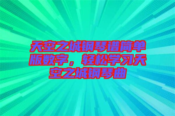 天空之城鋼琴譜簡單版數字，輕松學習天空之城鋼琴曲