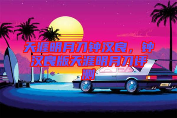 天涯明月刀鐘漢良，鐘漢良版天涯明月刀評測