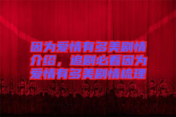 因為愛情有多美劇情介紹，追劇必看因為愛情有多美劇情梳理