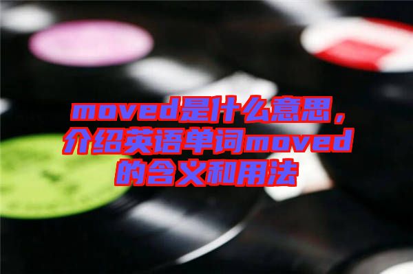 moved是什么意思，介紹英語(yǔ)單詞moved的含義和用法