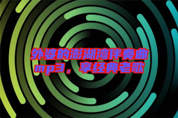 外婆的澎湖灣伴奏曲mp3，享經典老歌