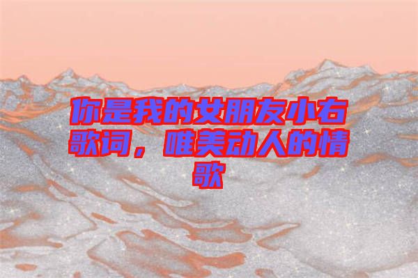 你是我的女朋友小右歌詞，唯美動人的情歌