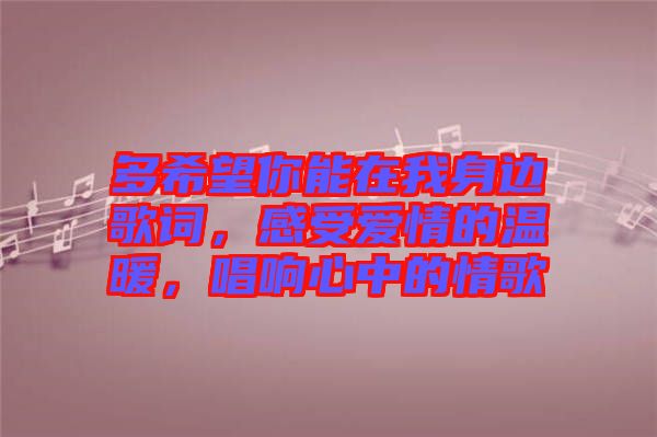 多希望你能在我身邊歌詞，感受愛(ài)情的溫暖，唱響心中的情歌