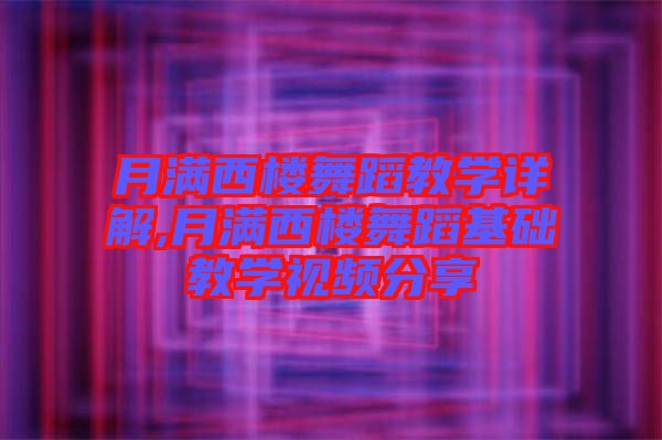 月滿西樓舞蹈教學詳解,月滿西樓舞蹈基礎教學視頻分享