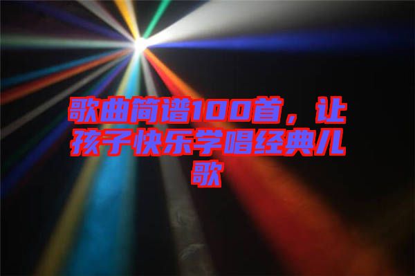 歌曲簡譜100首，讓孩子快樂學唱經典兒歌