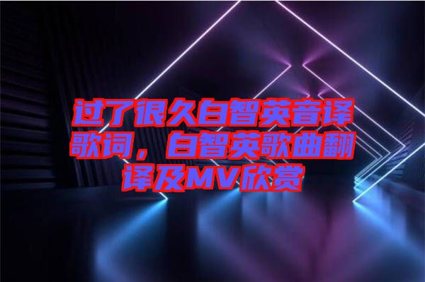 過了很久白智英音譯歌詞，白智英歌曲翻譯及MV欣賞