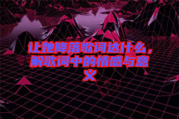 讓她降落歌詞達什么，解歌詞中的情感與意義