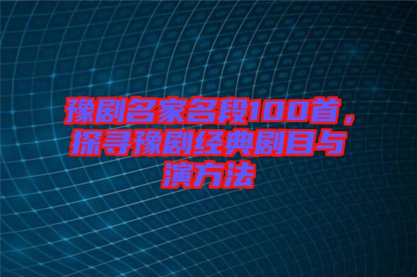 豫劇名家名段100首，探尋豫劇經典劇目與演方法