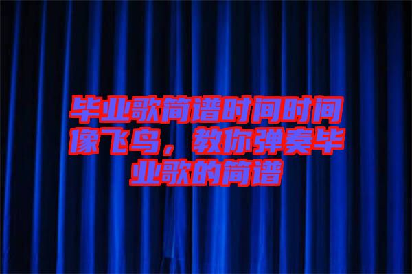 畢業(yè)歌簡譜時間時間像飛鳥，教你彈奏畢業(yè)歌的簡譜