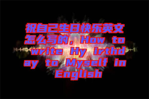 祝自己生日快樂英文怎么寫的，How to write Hy irthday to Myself in English