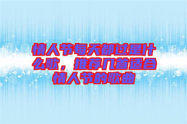 情人節每天都過是什么歌，推薦幾首適合情人節的歌曲