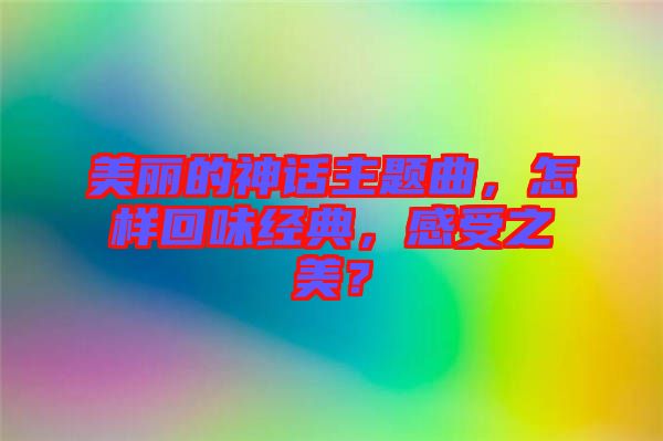 美麗的神話主題曲，怎樣回味經典，感受之美？