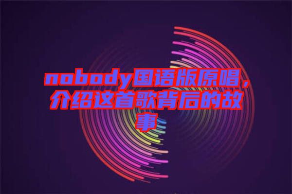 nobody國語版原唱，介紹這首歌背后的故事