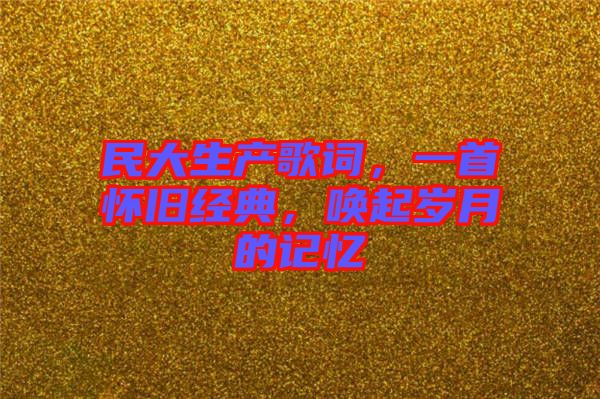 民大生產歌詞，一首懷舊經典，喚起歲月的記憶