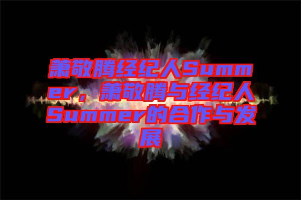 蕭敬騰經(jīng)紀人Summer，蕭敬騰與經(jīng)紀人Summer的合作與發(fā)展