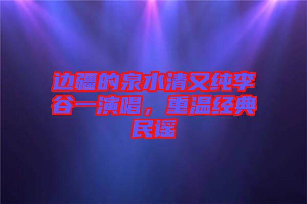 邊疆的泉水清又純李谷一演唱，重溫經典民謠