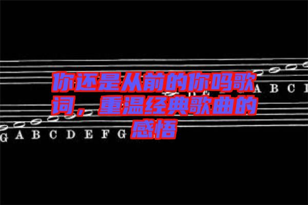 你還是從前的你嗎歌詞，重溫經(jīng)典歌曲的感悟