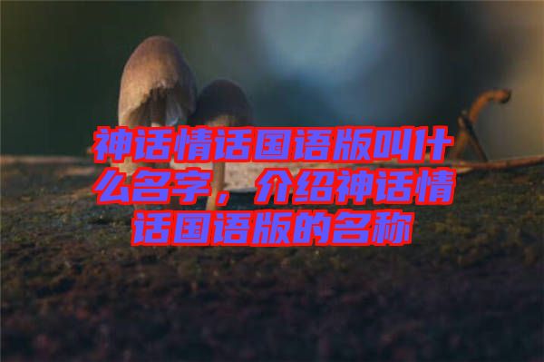 神話情話國語版叫什么名字，介紹神話情話國語版的名稱