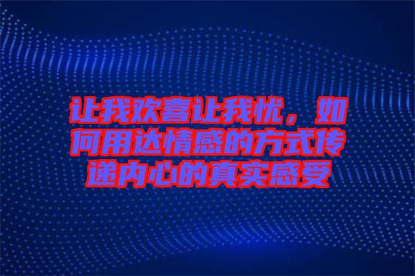 讓我歡喜讓我憂，如何用達(dá)情感的方式傳遞內(nèi)心的真實(shí)感受