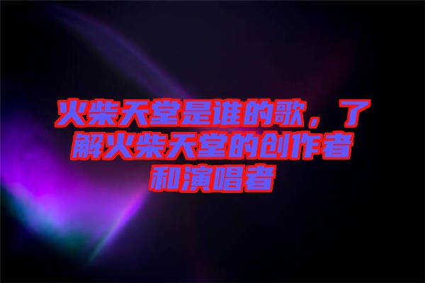 火柴天堂是誰的歌，了解火柴天堂的創作者和演唱者