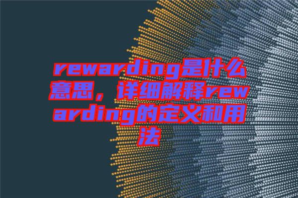 rewarding是什么意思，詳細解釋rewarding的定義和用法