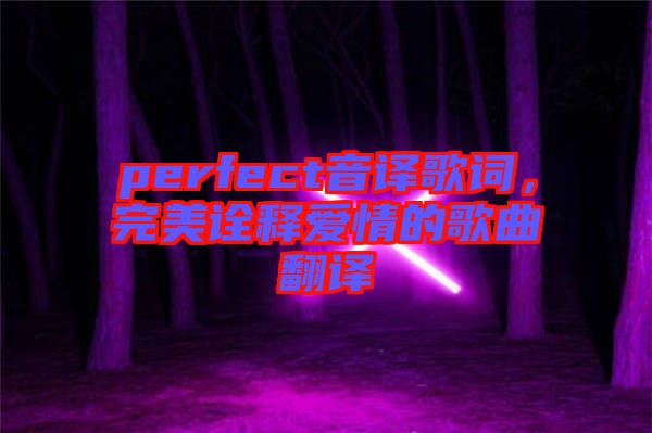 perfect音譯歌詞，完美詮釋愛情的歌曲翻譯