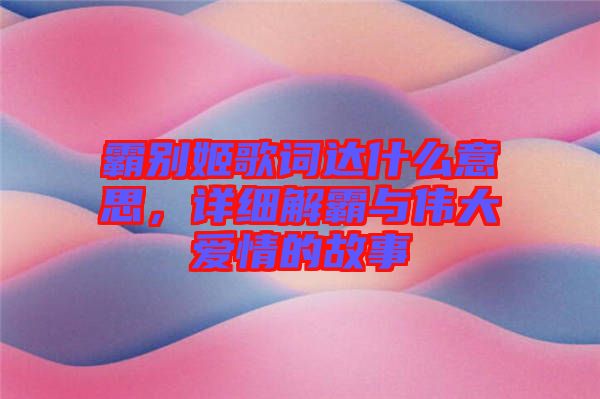 霸別姬歌詞達什么意思，詳細解霸與偉大愛情的故事