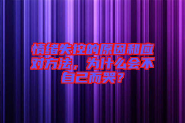 情緒失控的原因和應對方法，為什么會不自己而哭？