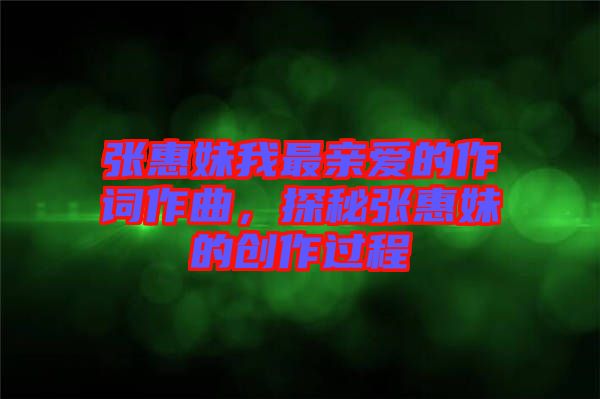 張惠妹我最親愛(ài)的作詞作曲，探秘張惠妹的創(chuàng)作過(guò)程