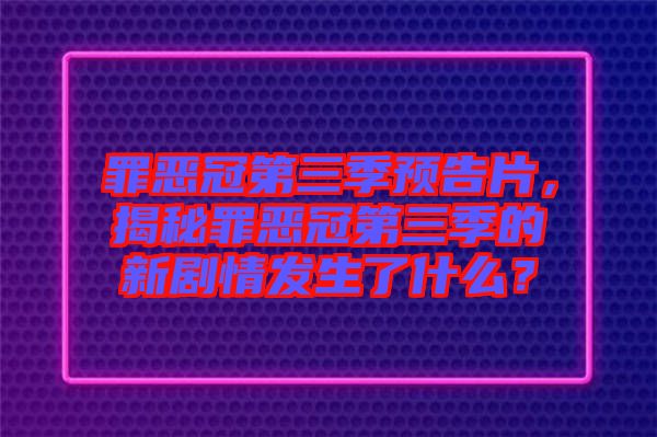 罪惡冠第三季預(yù)告片，揭秘罪惡冠第三季的新劇情發(fā)生了什么？