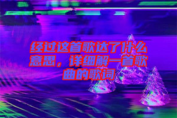 經過這首歌達了什么意思，詳細解一首歌曲的歌詞