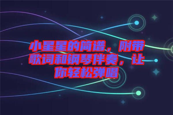 小星星的簡譜，附帶歌詞和鋼琴伴奏，讓你輕松彈唱