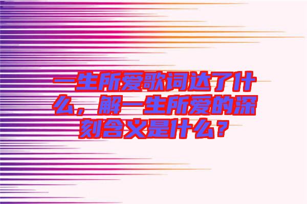 一生所愛歌詞達了什么，解一生所愛的深刻含義是什么？