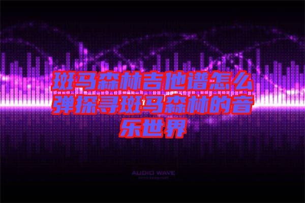 斑馬森林吉他譜怎么彈探尋斑馬森林的音樂世界